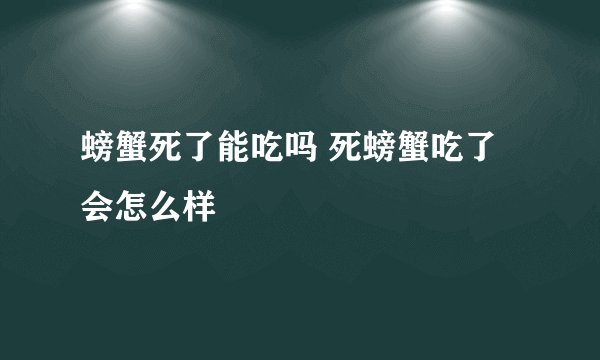 螃蟹死了能吃吗 死螃蟹吃了会怎么样
