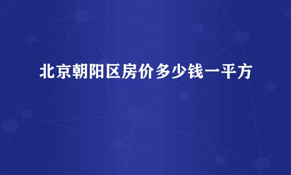 北京朝阳区房价多少钱一平方