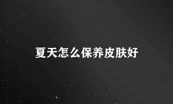夏天怎么保养皮肤好