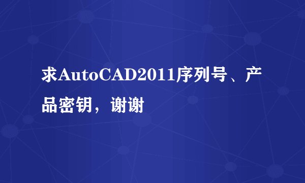 求AutoCAD2011序列号、产品密钥，谢谢