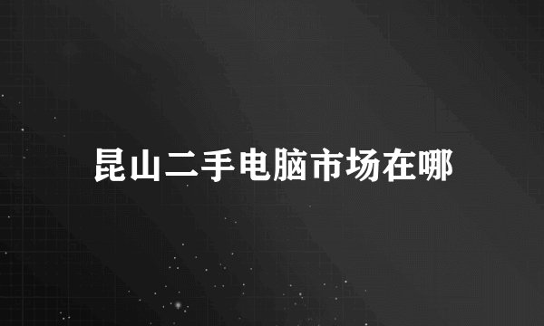 昆山二手电脑市场在哪