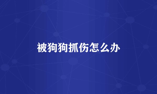 被狗狗抓伤怎么办