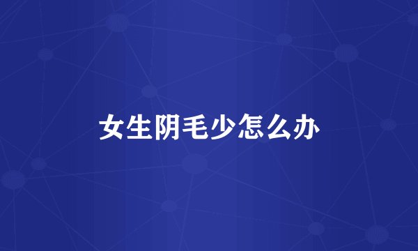 女生阴毛少怎么办