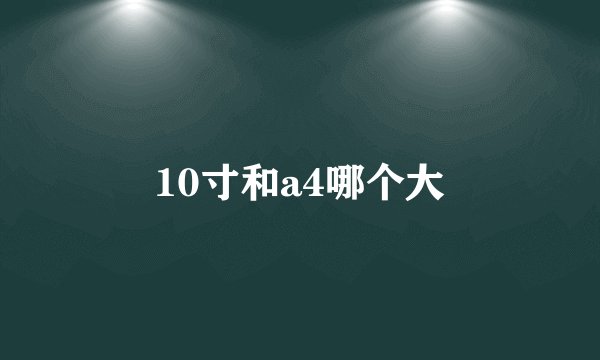10寸和a4哪个大