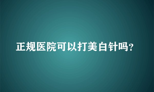 正规医院可以打美白针吗?