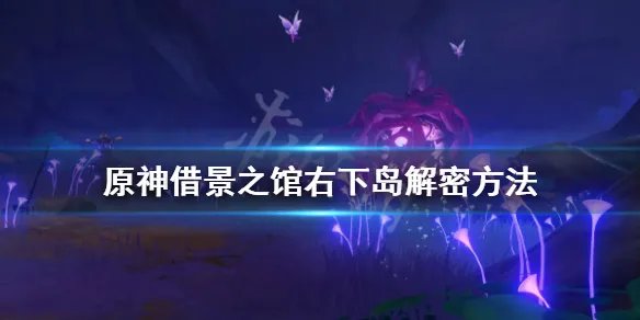 《原神》借景之馆右下角岛屿怎么解密？借景之馆右下岛解密方法
