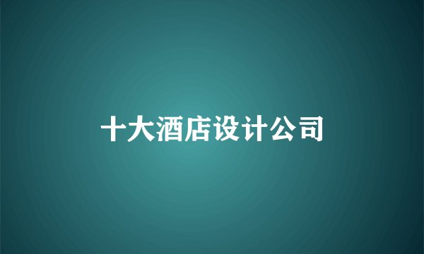 十大酒店设计公司