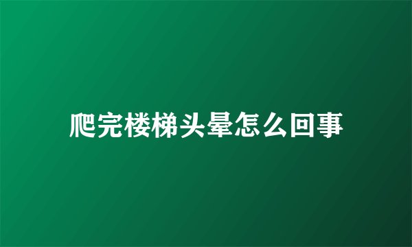 爬完楼梯头晕怎么回事