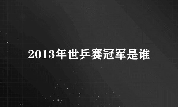 2013年世乒赛冠军是谁