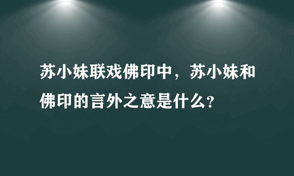 苏小妹联戏佛印中，苏小妹和佛印的言外之意是什么？