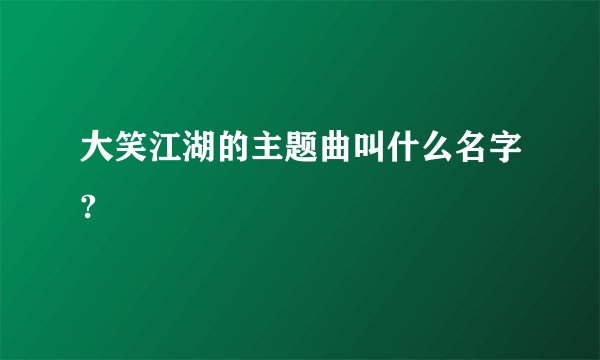大笑江湖的主题曲叫什么名字?