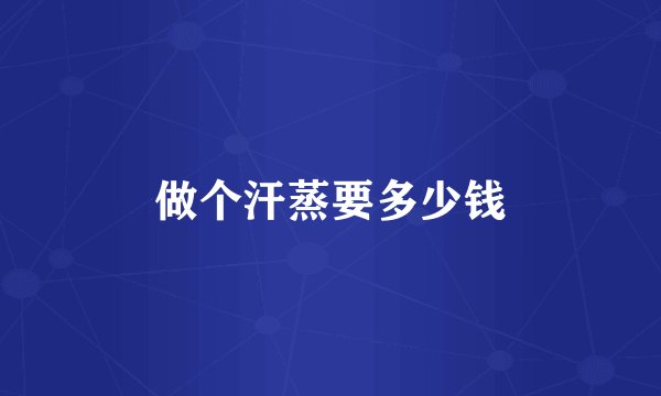 做个汗蒸要多少钱