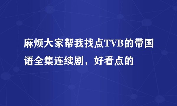麻烦大家帮我找点TVB的带国语全集连续剧，好看点的