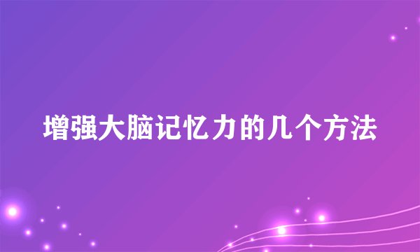 增强大脑记忆力的几个方法