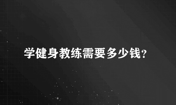 学健身教练需要多少钱？