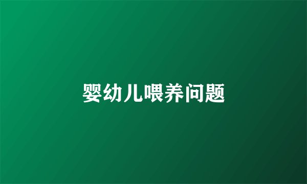 婴幼儿喂养问题