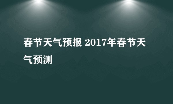 春节天气预报 2017年春节天气预测