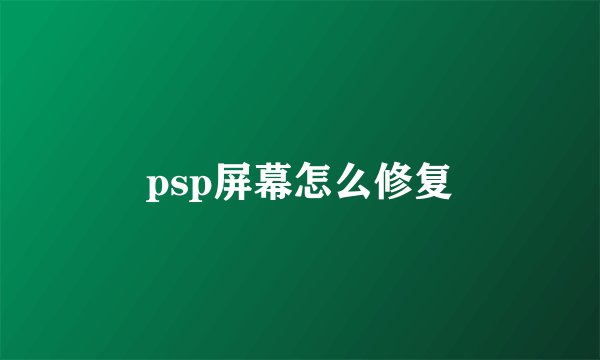 psp屏幕怎么修复