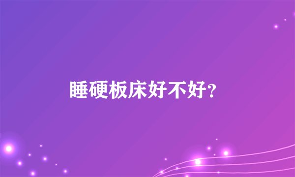 睡硬板床好不好？