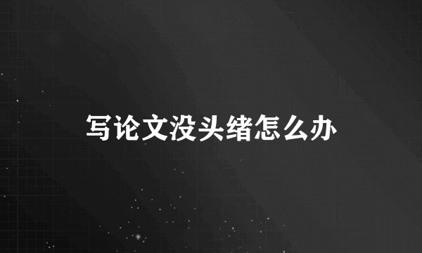 写论文没头绪怎么办
