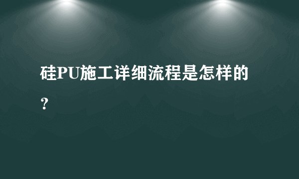 硅PU施工详细流程是怎样的？
