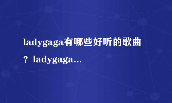 ladygaga有哪些好听的歌曲？ladygaga最有名的几首歌是什么