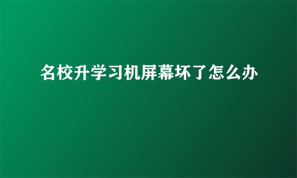 名校升学习机屏幕坏了怎么办