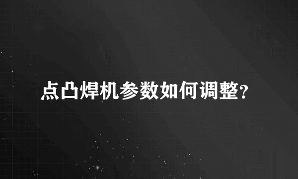 点凸焊机参数如何调整？