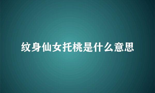 纹身仙女托桃是什么意思