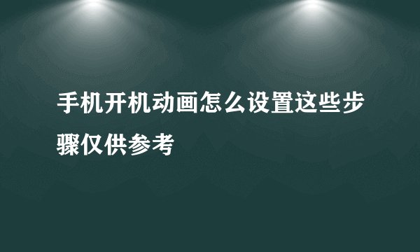手机开机动画怎么设置这些步骤仅供参考