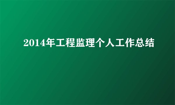 2014年工程监理个人工作总结