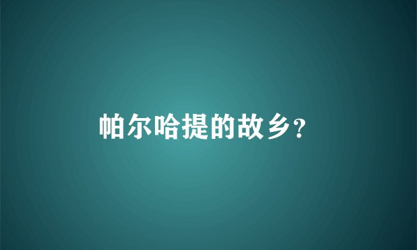 帕尔哈提的故乡？