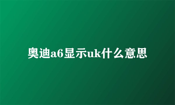 奥迪a6显示uk什么意思