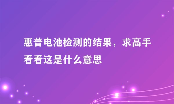 惠普电池检测的结果，求高手看看这是什么意思