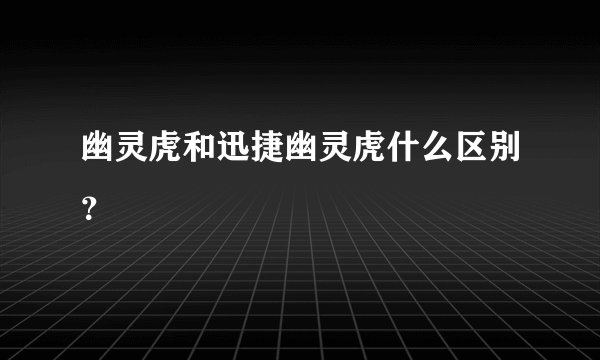 幽灵虎和迅捷幽灵虎什么区别?