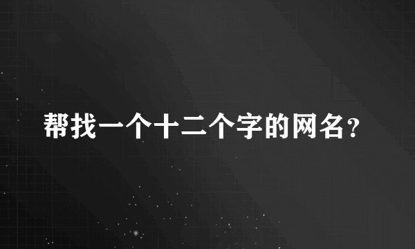 帮找一个十二个字的网名?