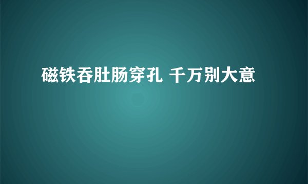 磁铁吞肚肠穿孔 千万别大意