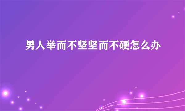 男人举而不坚坚而不硬怎么办