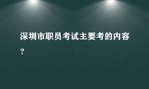 深圳市职员考试主要考的内容？