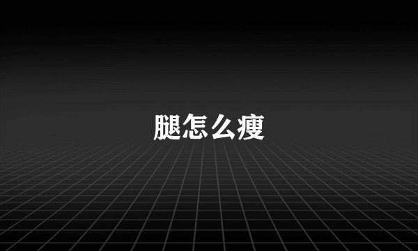 腿怎么瘦