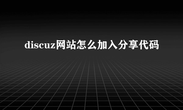 discuz网站怎么加入分享代码