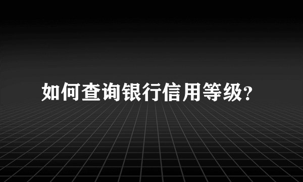 如何查询银行信用等级？