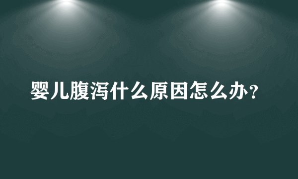 婴儿腹泻什么原因怎么办？