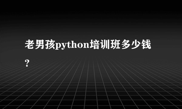 老男孩python培训班多少钱？