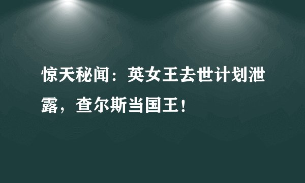 惊天秘闻:英女王去世计划泄露,查尔斯当国王!