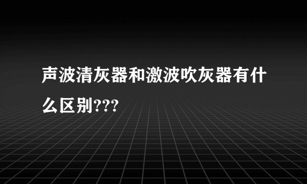 声波清灰器和激波吹灰器有什么区别???