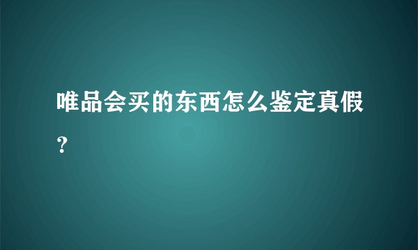 唯品会买的东西怎么鉴定真假？