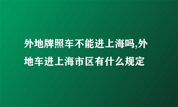外地牌照车不能进上海吗,外地车进上海市区有什么规定