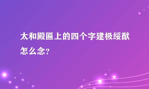 太和殿匾上的四个字建极绥猷怎么念？