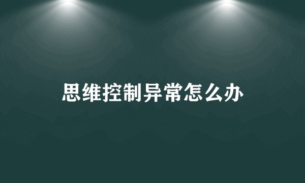 思维控制异常怎么办